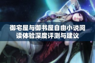 御宅屋与御书屋自由小说阅读体验深度评测与建议