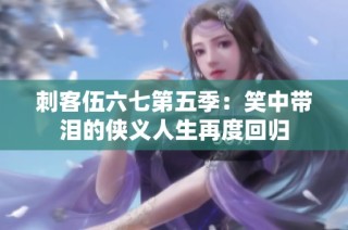 刺客伍六七第五季：笑中带泪的侠义人生再度回归