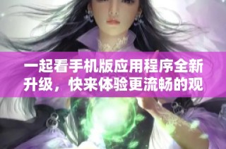一起看手机版应用程序全新升级，快来体验更流畅的观看乐趣