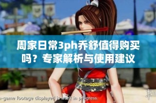周家日常3ph乔舒值得购买吗？专家解析与使用建议