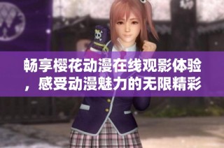 畅享樱花动漫在线观影体验，感受动漫魅力的无限精彩