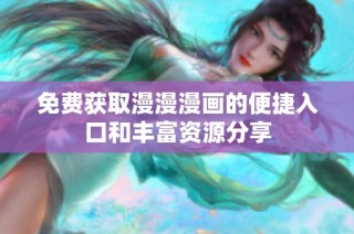 免费获取漫漫漫画的便捷入口和丰富资源分享