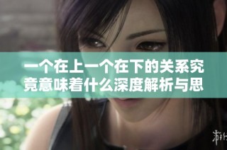 一个在上一个在下的关系究竟意味着什么深度解析与思考