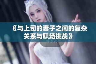 《与上司的妻子之间的复杂关系与职场挑战》