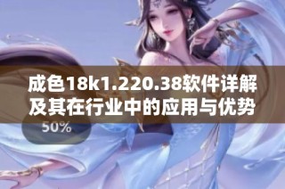 成色18k1.220.38软件详解及其在行业中的应用与优势分析