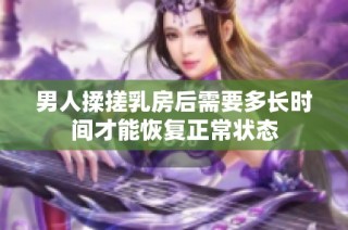 男人揉搓乳房后需要多长时间才能恢复正常状态