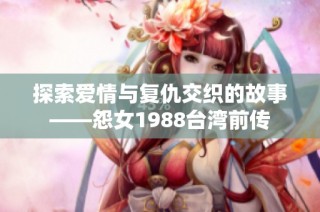 探索爱情与复仇交织的故事——怨女1988台湾前传