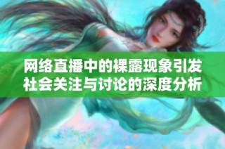 网络直播中的裸露现象引发社会关注与讨论的深度分析