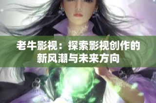 老牛影视：探索影视创作的新风潮与未来方向