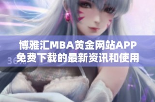 博雅汇MBA黄金网站APP免费下载的最新资讯和使用指南