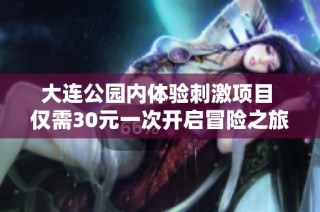 大连公园内体验刺激项目 仅需30元一次开启冒险之旅