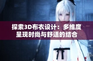 探索3D布衣设计：多维度呈现时尚与舒适的结合