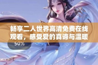 畅享二人世界高清免费在线观看，感受爱的真谛与温暖
