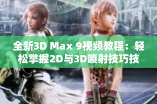 全新3D Max 9视频教程：轻松掌握2D与3D喷射技巧技巧分享