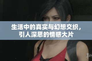 生活中的真实与幻想交织，引人深思的情感大片