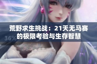荒野求生挑战：21天无马赛的极限考验与生存智慧