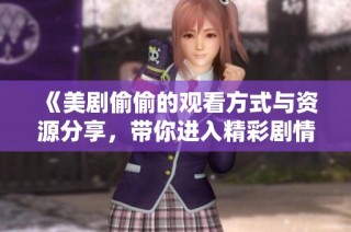 《美剧偷偷的观看方式与资源分享，带你进入精彩剧情》