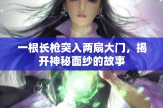一根长枪突入两扇大门，揭开神秘面纱的故事