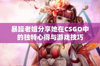 暴躁老姐分享她在CSGO中的独特心得与游戏技巧