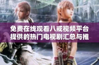 免费在线观看八戒视频平台提供的热门电视剧汇总与推荐