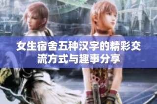 女生宿舍五种汉字的精彩交流方式与趣事分享