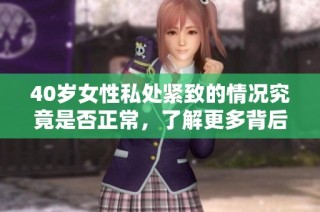 40岁女性私处紧致的情况究竟是否正常，了解更多背后的原因和影响