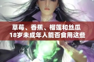 草莓、香蕉、榴莲和丝瓜 18岁未成年人能否食用这些水果和蔬菜