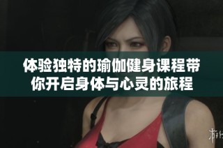 体验独特的瑜伽健身课程带你开启身体与心灵的旅程