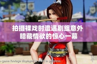 拍摄裸戏时遭遇剧组意外 暗藏情欲的惊心一幕