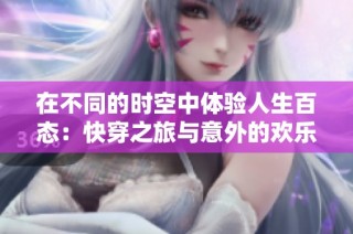 在不同的时空中体验人生百态：快穿之旅与意外的欢乐