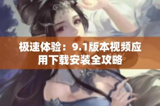 极速体验：9.1版本视频应用下载安装全攻略
