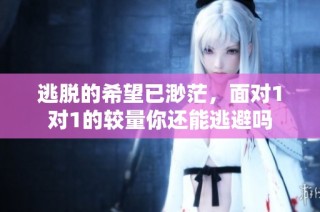 逃脱的希望已渺茫，面对1对1的较量你还能逃避吗