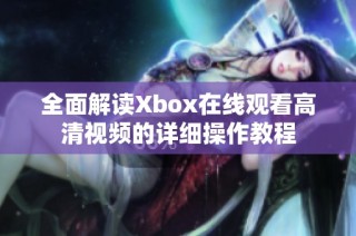 全面解读Xbox在线观看高清视频的详细操作教程