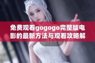 免费观看gogogo完整版电影的最新方法与观看攻略解析