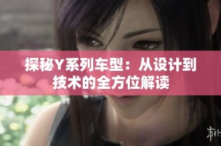 探秘Y系列车型：从设计到技术的全方位解读