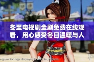 冬至电视剧全剧免费在线观看，用心感受冬日温暖与人心暖流