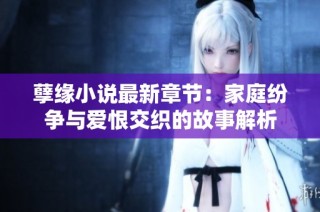 孽缘小说最新章节：家庭纷争与爱恨交织的故事解析