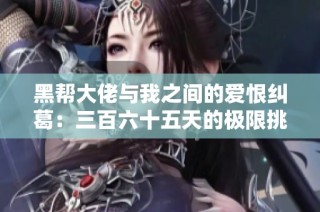 黑帮大佬与我之间的爱恨纠葛：三百六十五天的极限挑战
