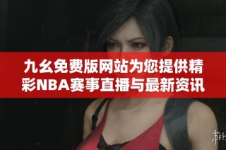 九幺免费版网站为您提供精彩NBA赛事直播与最新资讯