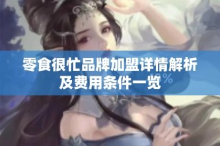 零食很忙品牌加盟详情解析及费用条件一览