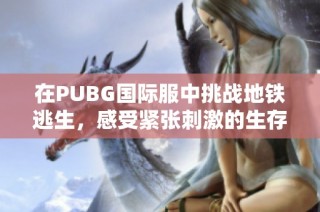 在PUBG国际服中挑战地铁逃生，感受紧张刺激的生存体验