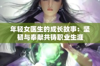 年轻女医生的成长故事：坚韧与奉献共铸职业生涯