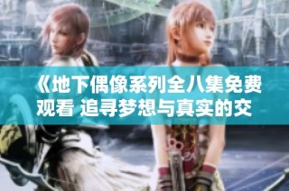 《地下偶像系列全八集免费观看 追寻梦想与真实的交织》