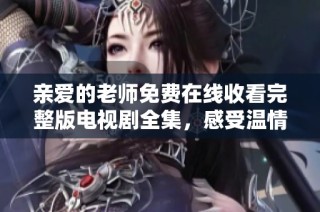 亲爱的老师免费在线收看完整版电视剧全集，感受温情师生情谊