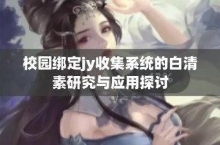 校园绑定jy收集系统的白清素研究与应用探讨