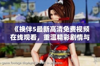 《换伴5最新高清免费视频在线观看，重温精彩剧情与精彩瞬间》