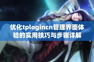 优化tplogincn管理界面体验的实用技巧与步骤详解