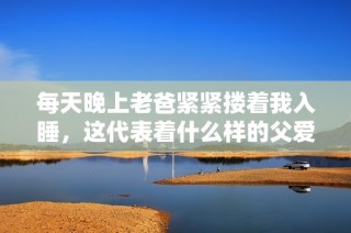 每天晚上老爸紧紧搂着我入睡，这代表着什么样的父爱
