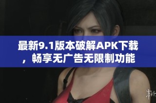 最新9.1版本破解APK下载，畅享无广告无限制功能