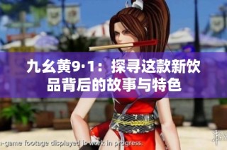 九幺黄9·1：探寻这款新饮品背后的故事与特色